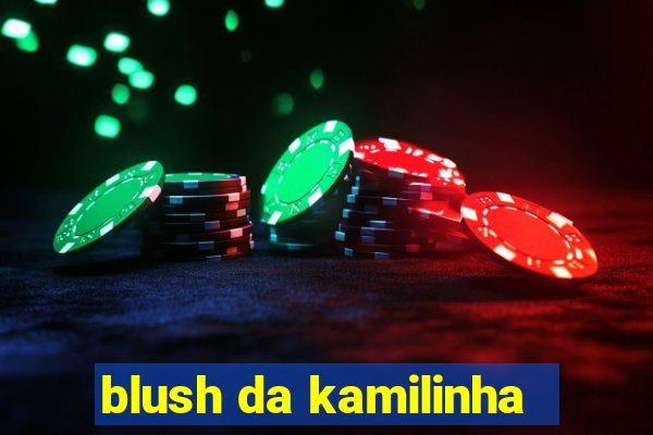 blush da kamilinha